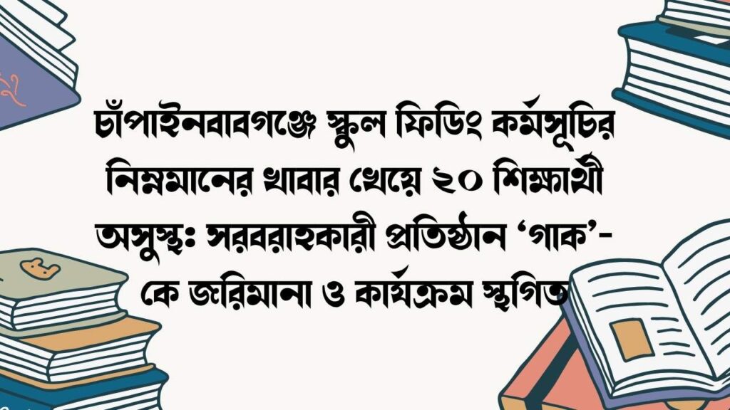 চাঁপাইনবাবগঞ্জে স্কুল ফিডিং কর্মসূচির নিম্নমানের খাবার খেয়ে ২০ শিক্ষার্থী অসুস্থ