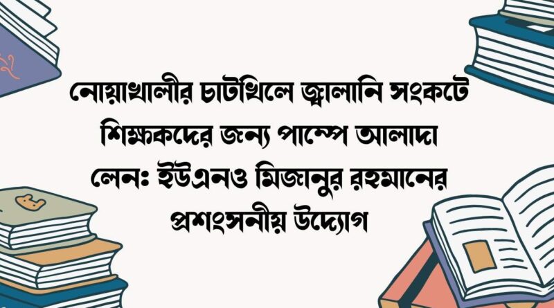 নোয়াখালীর চাটখিলে জ্বালানি সংকটে শিক্ষকদের জন্য পাম্পে আলাদা লেন