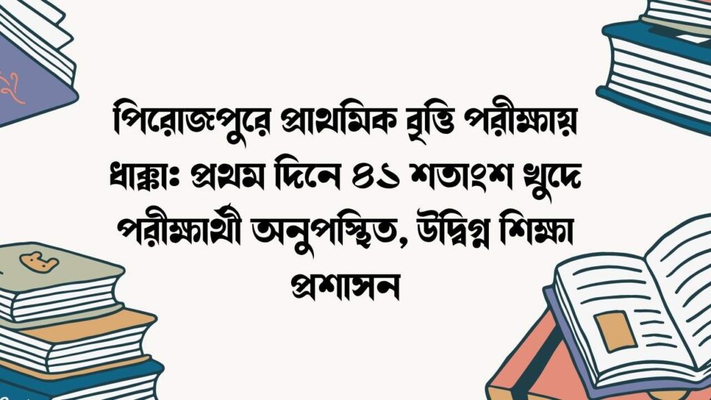 পিরোজপুরে প্রাথমিক বৃত্তি পরীক্ষায় ধাক্কা