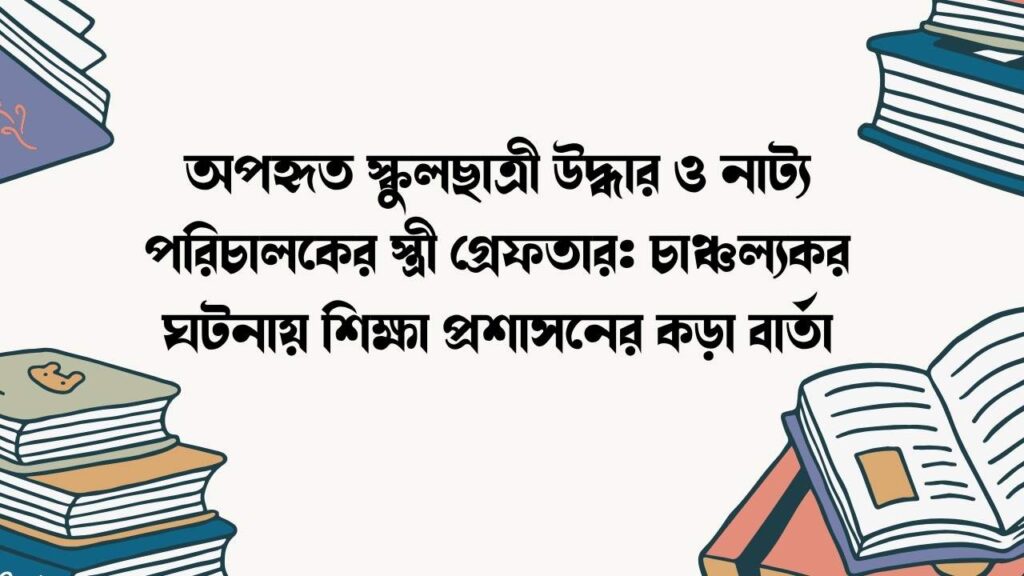 অপহৃত স্কুলছাত্রী উদ্ধার ও নাট্য পরিচালকের স্ত্রী গ্রেফতার