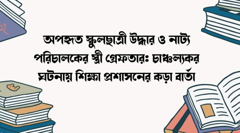 অপহৃত স্কুলছাত্রী উদ্ধার ও নাট্য পরিচালকের স্ত্রী গ্রেফতার
