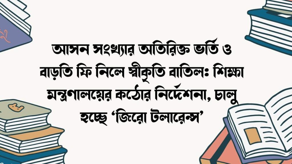 আসন সংখ্যার অতিরিক্ত ভর্তি ও বাড়তি ফি নিলে স্বীকৃতি বাতিল