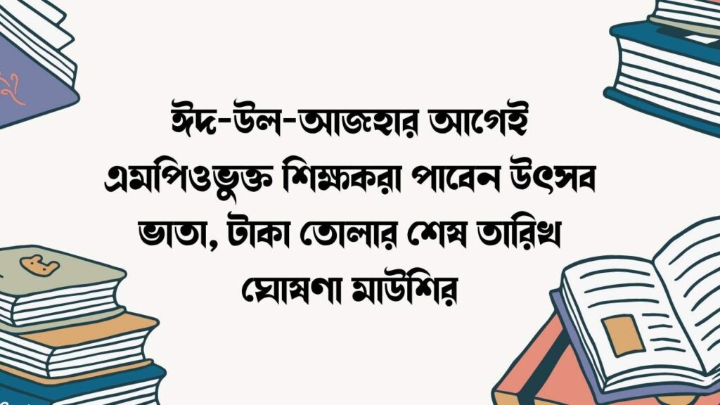ঈদ-উল-আজহার আগেই এমপিওভুক্ত শিক্ষকরা পাবেন উৎসব ভাতা