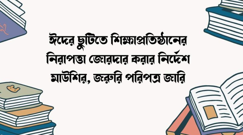 ঈদের ছুটিতে শিক্ষাপ্রতিষ্ঠানের নিরাপত্তা জোরদার করার নির্দেশ মাউশির
