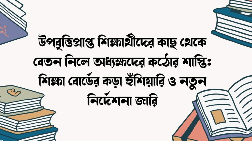উপবৃত্তিপ্রাপ্ত শিক্ষার্থীদের কাছ থেকে বেতন নিলে অধ্যক্ষদের কঠোর শাস্তি