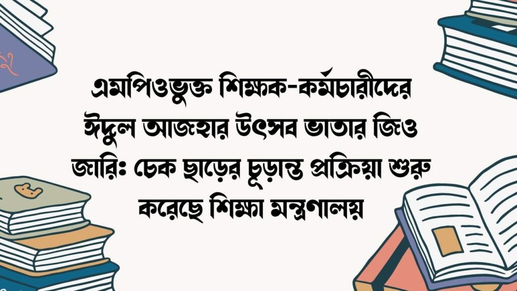 এমপিওভুক্ত শিক্ষক-কর্মচারীদের ঈদুল আজহার উৎসব ভাতার জিও জারি