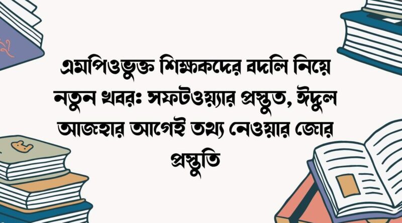 এমপিওভুক্ত শিক্ষকদের বদলি নিয়ে নতুন খবর: সফটওয়্যার প্রস্তুত