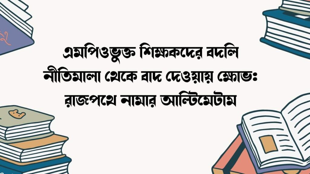 এমপিওভুক্ত শিক্ষকদের বদলি নীতিমালা থেকে বাদ দেওয়ায় ক্ষোভ