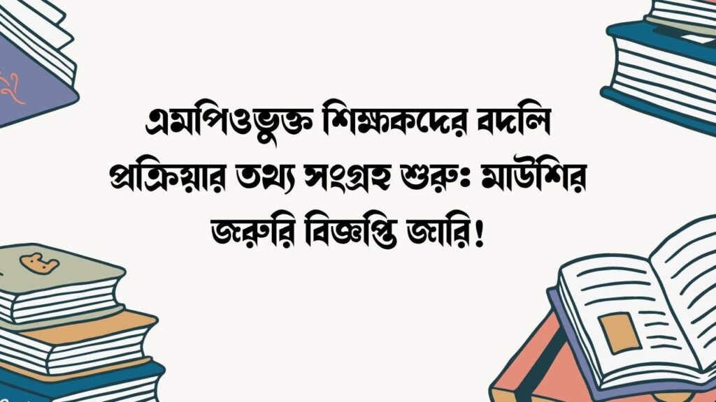 এমপিওভুক্ত শিক্ষকদের বদলি প্রক্রিয়ার তথ্য সংগ্রহ শুরু