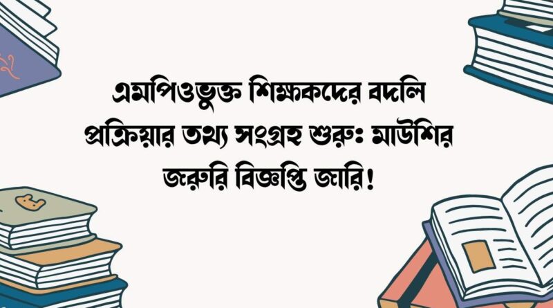 এমপিওভুক্ত শিক্ষকদের বদলি প্রক্রিয়ার তথ্য সংগ্রহ শুরু