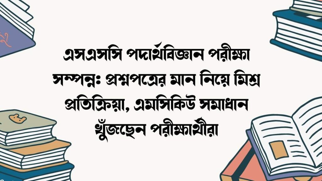 এসএসসি পদার্থবিজ্ঞান পরীক্ষা সম্পন্ন