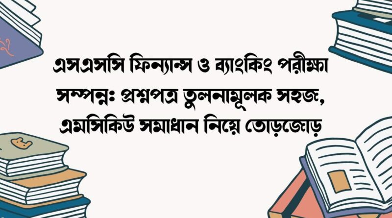 এসএসসি ফিন্যান্স ও ব্যাংকিং পরীক্ষা সম্পন্ন