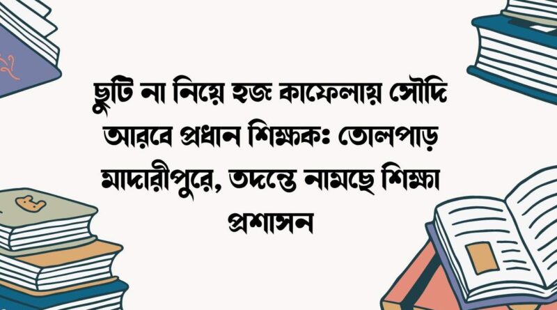 ছুটি না নিয়ে হজ কাফেলায় সৌদি আরবে প্রধান শিক্ষক