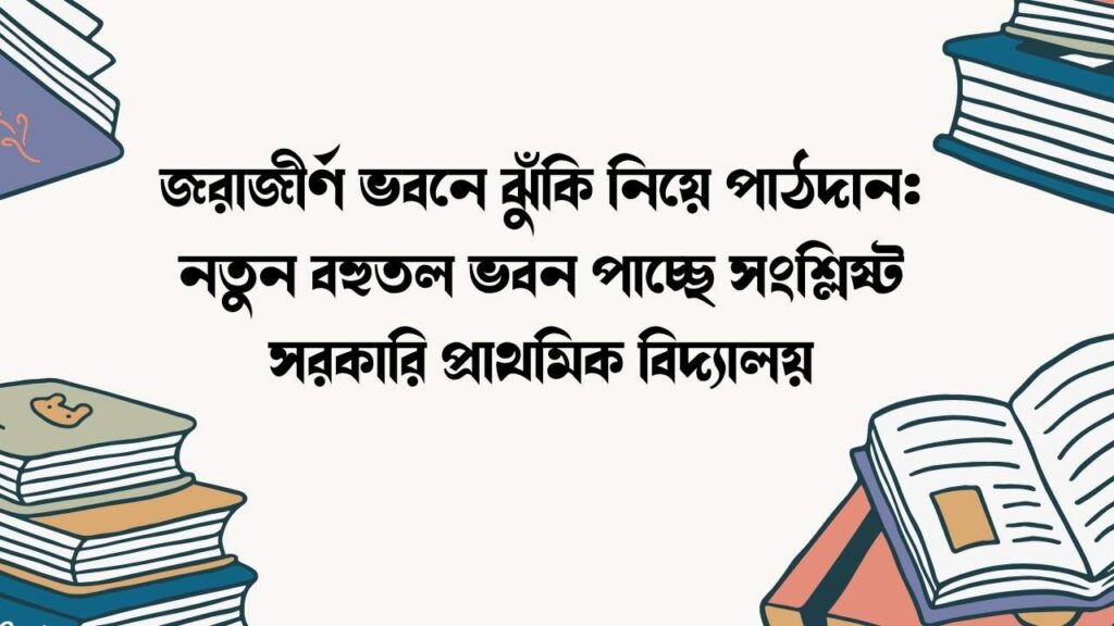 জরাজীর্ণ ভবনে ঝুঁকি নিয়ে পাঠদান