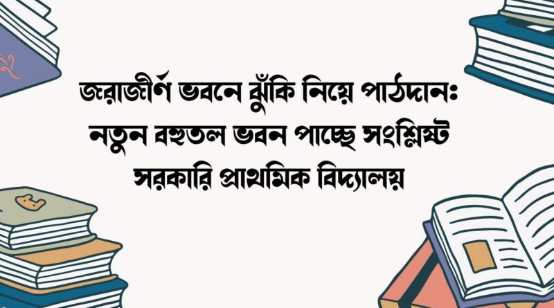 জরাজীর্ণ ভবনে ঝুঁকি নিয়ে পাঠদান
