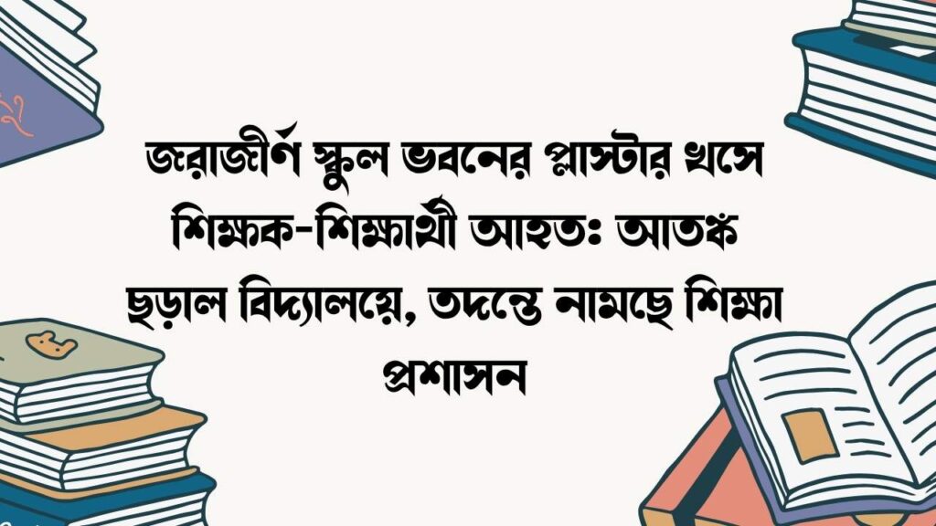 জরাজীর্ণ স্কুল ভবনের প্লাস্টার খসে শিক্ষক-শিক্ষার্থী আহত