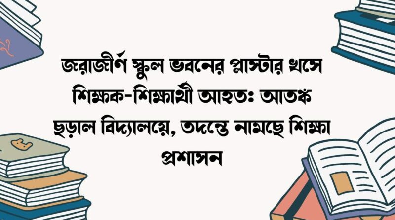জরাজীর্ণ স্কুল ভবনের প্লাস্টার খসে শিক্ষক-শিক্ষার্থী আহত