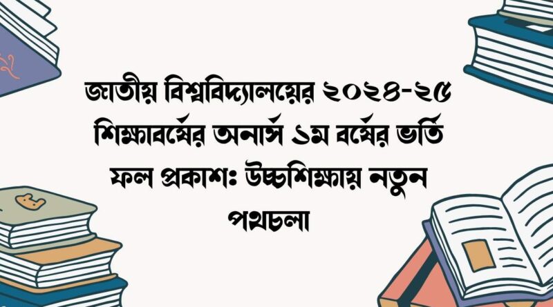 জাতীয় বিশ্ববিদ্যালয়ের ২০২৪-২৫ শিক্ষাবর্ষের অনার্স ১ম বর্ষের ভর্তি ফল প্রকাশ
