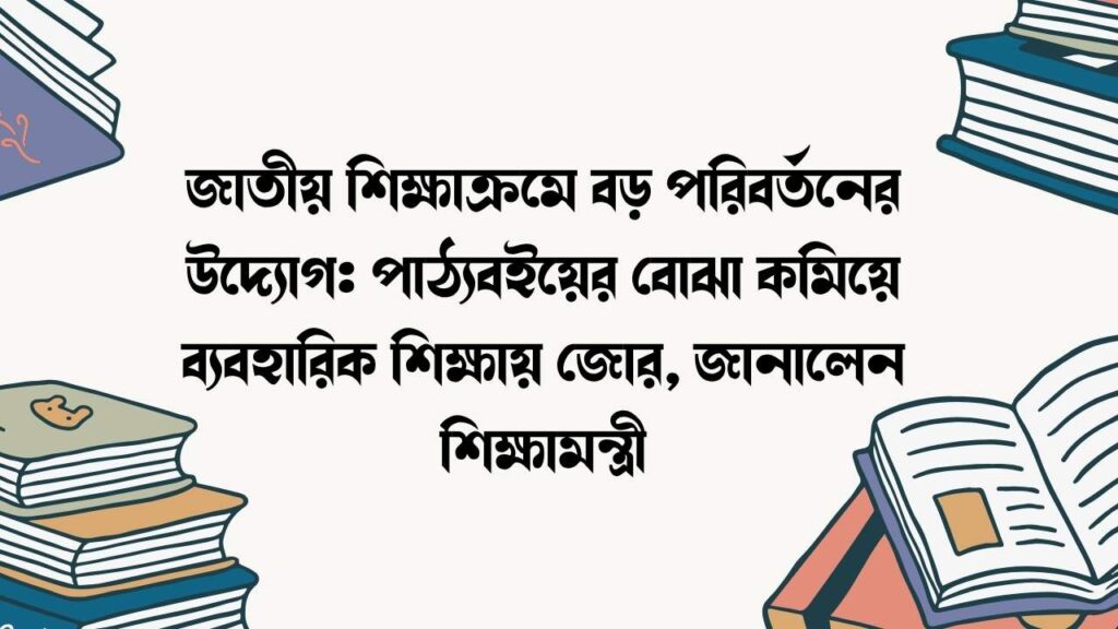 জাতীয় শিক্ষাক্রমে বড় পরিবর্তনের উদ্যোগ