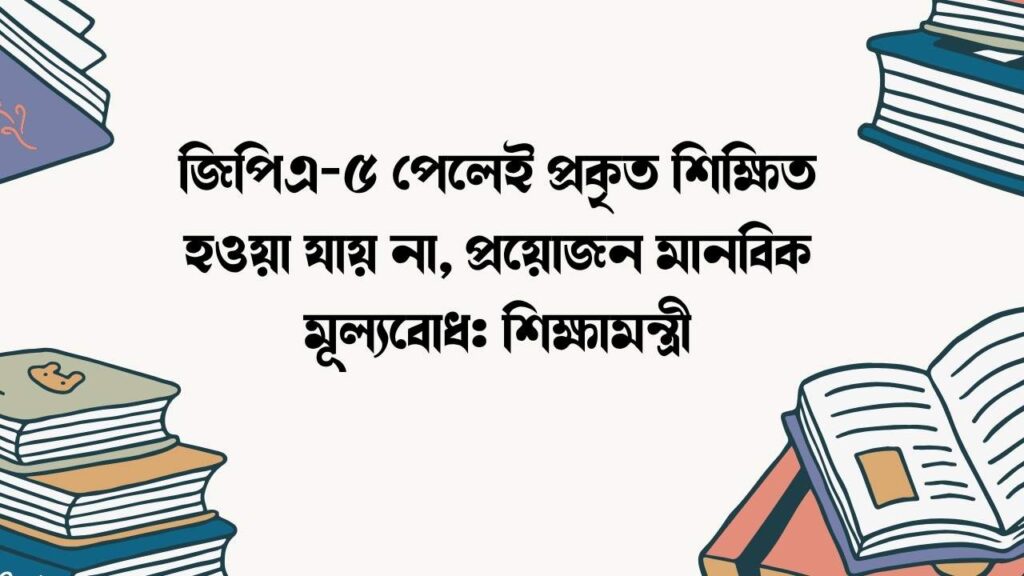 জিপিএ-৫ পেলেই প্রকৃত শিক্ষিত হওয়া যায় না