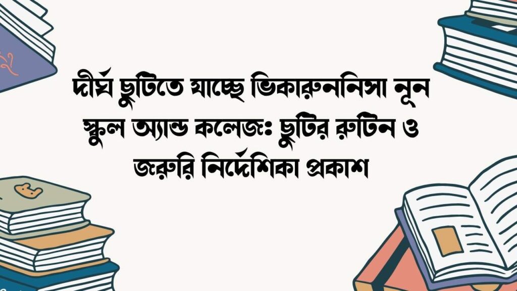 দীর্ঘ ছুটিতে যাচ্ছে ভিকারুননিসা নূন স্কুল অ্যান্ড কলেজ