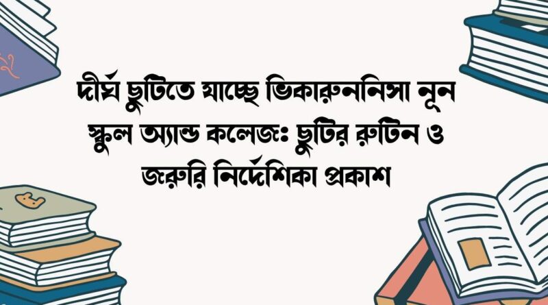 দীর্ঘ ছুটিতে যাচ্ছে ভিকারুননিসা নূন স্কুল অ্যান্ড কলেজ