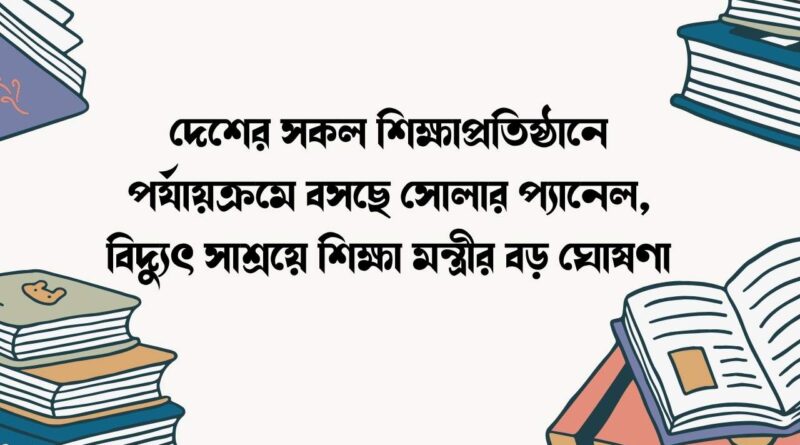 দেশের সকল শিক্ষাপ্রতিষ্ঠানে পর্যায়ক্রমে বসছে সোলার প্যানেল