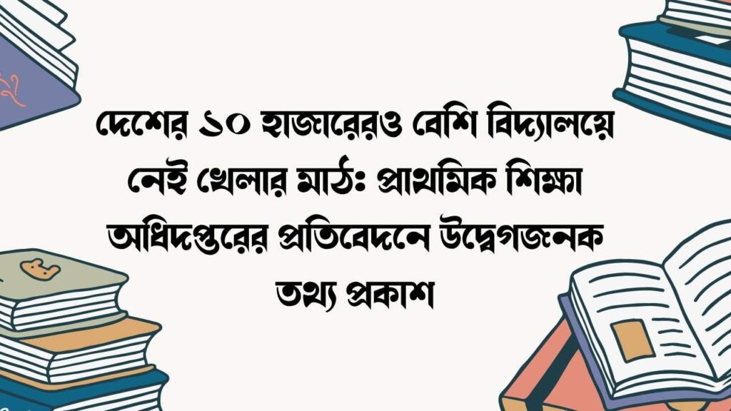 দেশের ১০ হাজারেরও বেশি বিদ্যালয়ে নেই খেলার মাঠ