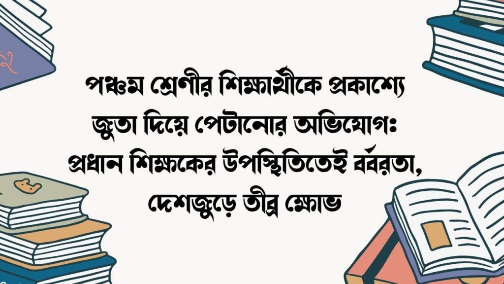 পঞ্চম শ্রেণীর শিক্ষার্থীকে প্রকাশ্যে জুতা দিয়ে পেটানোর অভিযোগ