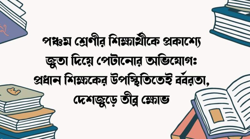 পঞ্চম শ্রেণীর শিক্ষার্থীকে প্রকাশ্যে জুতা দিয়ে পেটানোর অভিযোগ