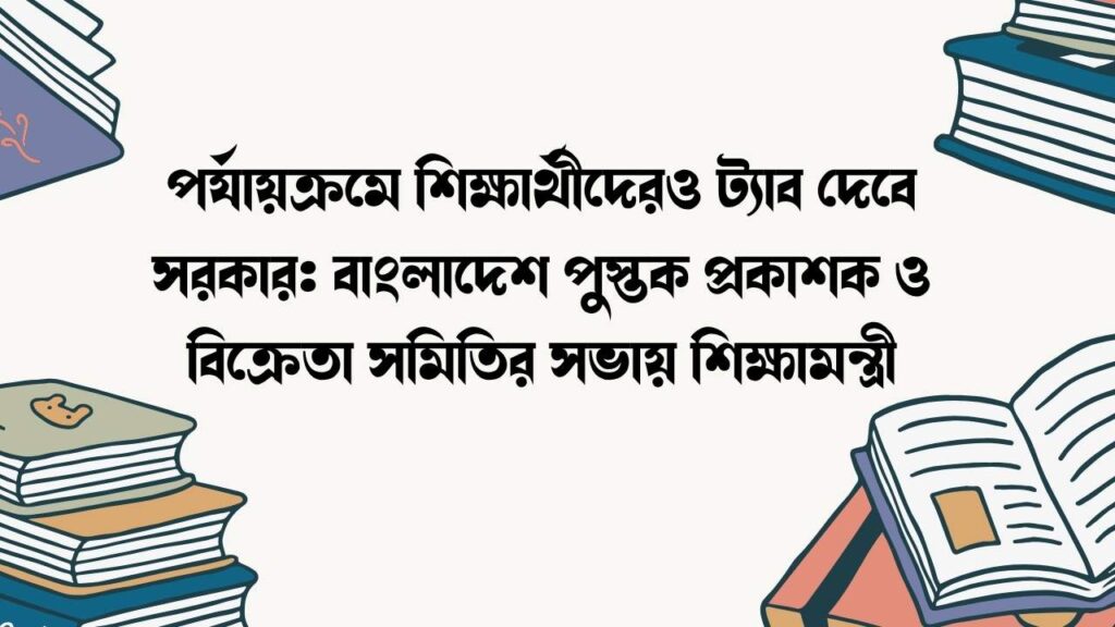 পর্যায়ক্রমে শিক্ষার্থীদেরও ট্যাব দেবে সরকার