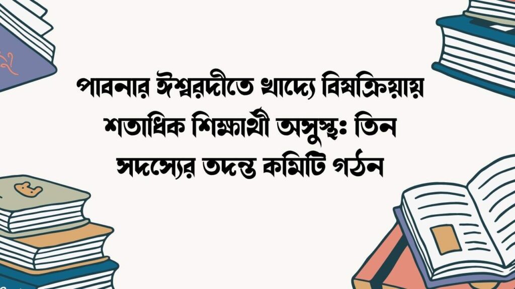 পাবনার ঈশ্বরদীতে খাদ্যে বিষক্রিয়ায় শতাধিক শিক্ষার্থী অসুস্থ