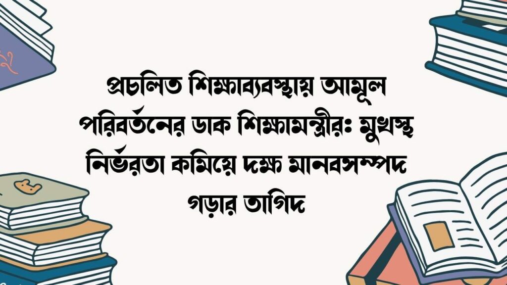 প্রচলিত শিক্ষাব্যবস্থায় আমূল পরিবর্তনের ডাক শিক্ষামন্ত্রীর