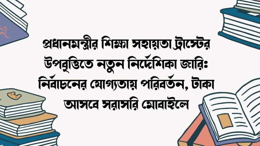 প্রধানমন্ত্রীর শিক্ষা সহায়তা ট্রাস্টের উপবৃত্তিতে নতুন নির্দেশিকা জারি