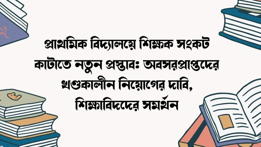 প্রাথমিক বিদ্যালয়ে শিক্ষক সংকট কাটাতে নতুন প্রস্তাব