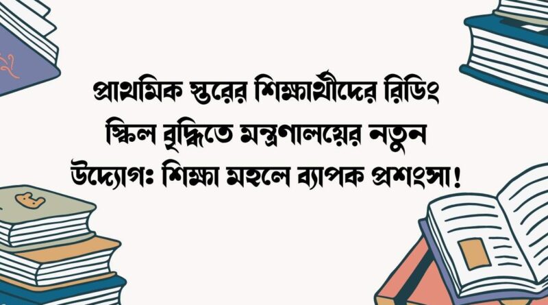 প্রাথমিক স্তরের শিক্ষার্থীদের রিডিং স্কিল বৃদ্ধিতে মন্ত্রণালয়ের নতুন উদ্যোগ