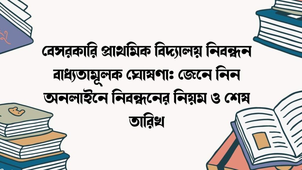 বেসরকারি প্রাথমিক বিদ্যালয় নিবন্ধন বাধ্যতামূলক ঘোষণা