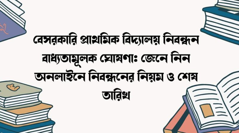 বেসরকারি প্রাথমিক বিদ্যালয় নিবন্ধন বাধ্যতামূলক ঘোষণা