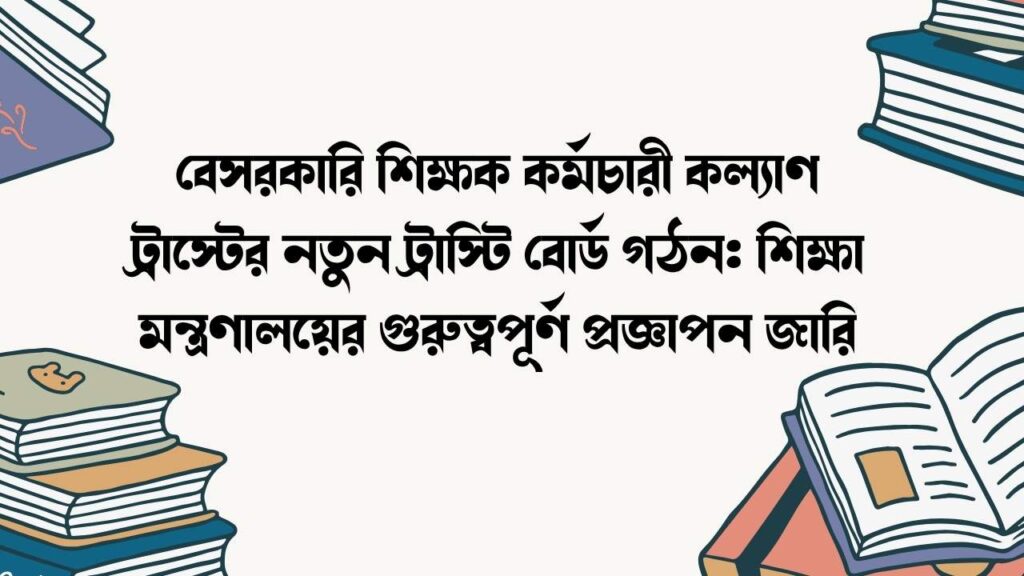 বেসরকারি শিক্ষক কর্মচারী কল্যাণ ট্রাস্টের নতুন ট্রাস্টি বোর্ড গঠন