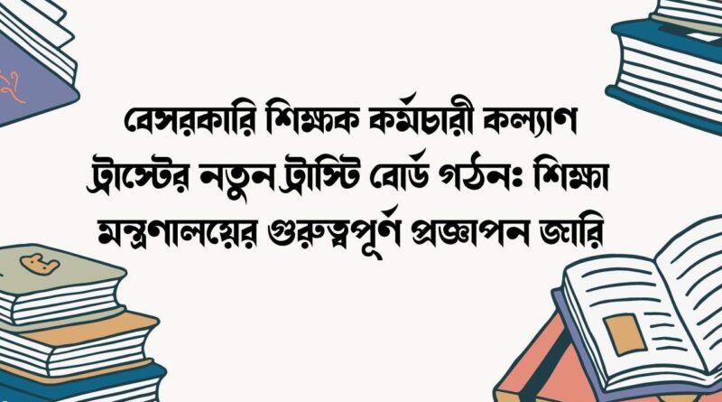বেসরকারি শিক্ষক কর্মচারী কল্যাণ ট্রাস্টের নতুন ট্রাস্টি বোর্ড গঠন