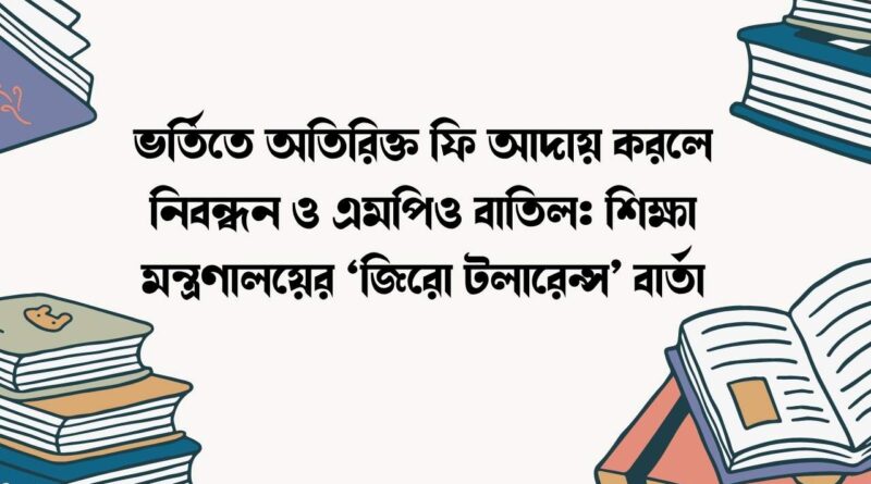 ভর্তিতে অতিরিক্ত ফি আদায় করলে নিবন্ধন ও এমপিও বাতিল