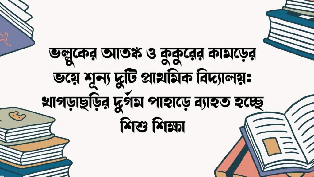 ভল্লুকের আতঙ্ক ও কুকুরের কামড়ের ভয়ে শূন্য দুটি প্রাথমিক বিদ্যালয়