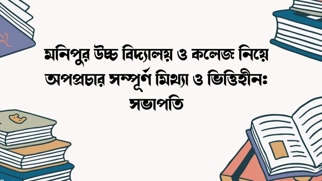 মনিপুর উচ্চ বিদ্যালয় ও কলেজ নিয়ে অপপ্রচার সম্পূর্ণ মিথ্যা ও ভিত্তিহীন