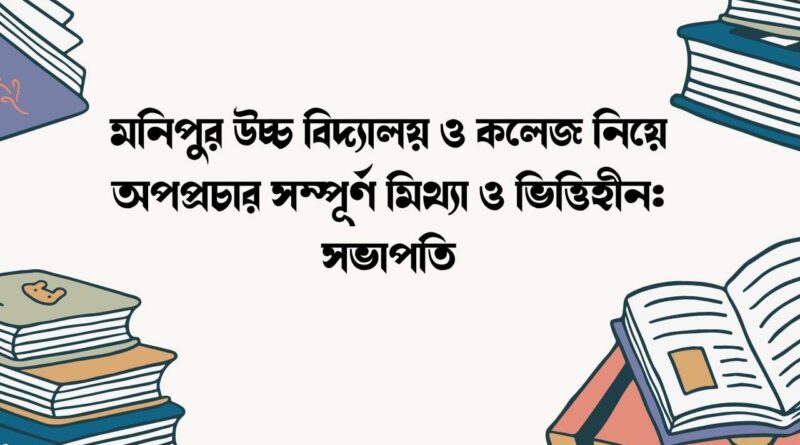 মনিপুর উচ্চ বিদ্যালয় ও কলেজ নিয়ে অপপ্রচার সম্পূর্ণ মিথ্যা ও ভিত্তিহীন