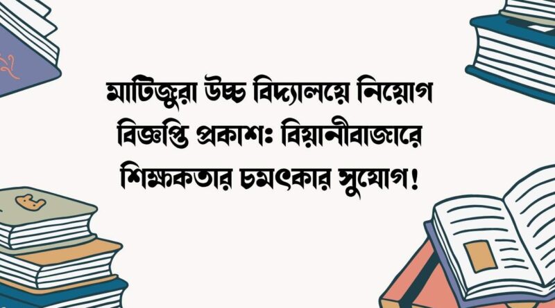 মাটিজুরা উচ্চ বিদ্যালয়ে নিয়োগ বিজ্ঞপ্তি প্রকাশ