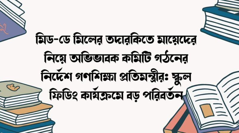 মিড-ডে মিলের তদারকিতে মায়েদের নিয়ে অভিভাবক কমিটি গঠনের নির্দেশ গণশিক্ষা প্রতিমন্ত্রীর