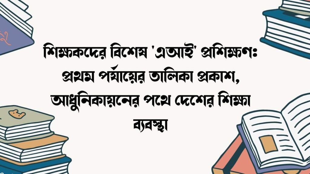 শিক্ষকদের বিশেষ 'এআই' প্রশিক্ষণ: প্রথম পর্যায়ের তালিকা প্রকাশ