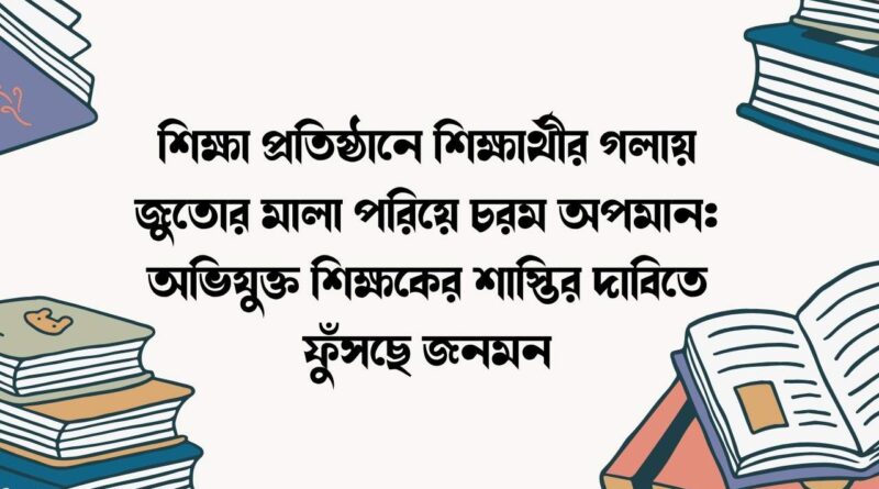 শিক্ষা প্রতিষ্ঠানে শিক্ষার্থীর গলায় জুতোর মালা পরিয়ে চরম অপমান