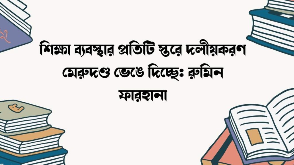 শিক্ষা ব্যবস্থার প্রতিটি স্তরে দলীয়করণ মেরুদণ্ড ভেঙে দিচ্ছে