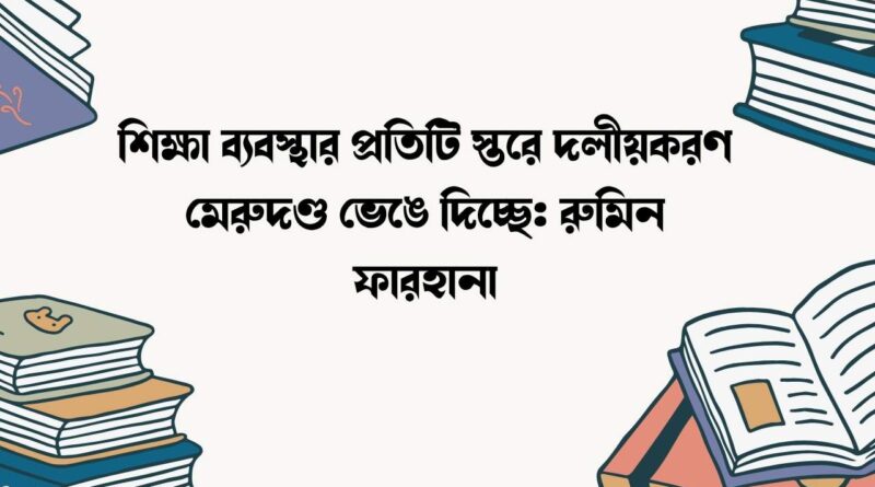 শিক্ষা ব্যবস্থার প্রতিটি স্তরে দলীয়করণ মেরুদণ্ড ভেঙে দিচ্ছে